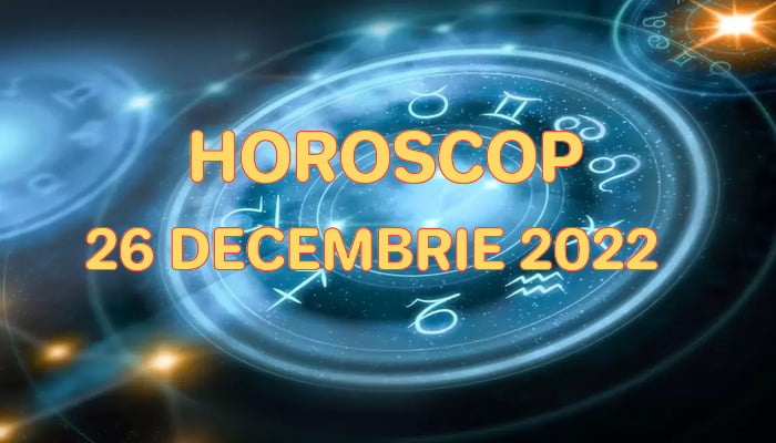 Horoscop 26 Decembrie 2022