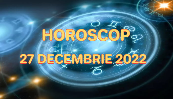 Horoscop 27 Decembrie 2022