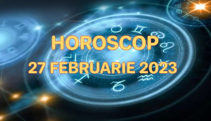 Horoscop 27 Februarie 2023